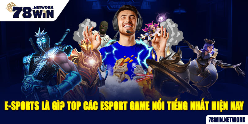 E-sports là gì? Top các Esport game nổi tiếng nhất hiện nay E-sports là gì? Top các Esport game nổi tiếng nhất hiện nay