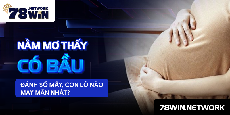 Nằm mơ thấy có bầu đánh số mấy, con lô nào may mắn nhất? Nằm mơ thấy có bầu đánh số mấy, con lô nào may mắn nhất?