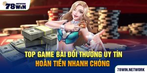 Top game bài đổi thưởng uy tín hoàn tiền nhanh chóng