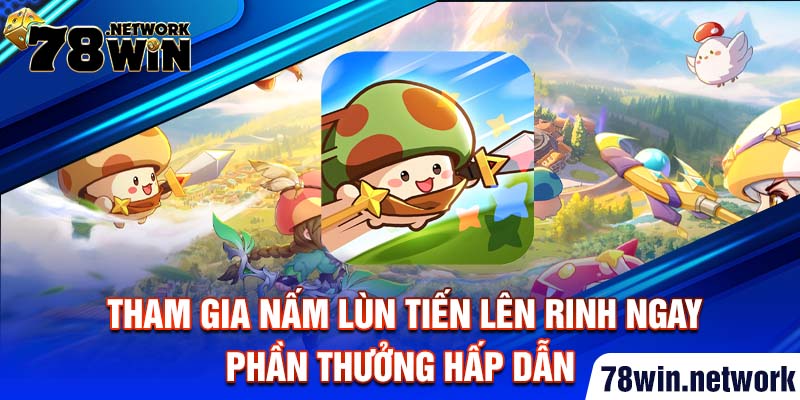 Tham gia nấm lùn tiến lên rinh ngay phần thưởng hấp dẫn Tham gia nấm lùn tiến lên rinh ngay phần thưởng hấp dẫn